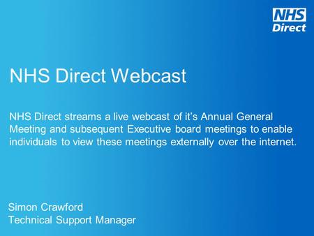 NHS Direct Webcast NHS Direct streams a live webcast of it’s Annual General Meeting and subsequent Executive board meetings to enable individuals to view.