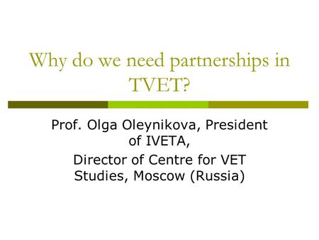 Why do we need partnerships in TVET? Prof. Olga Oleynikova, President of IVETA, Director of Centre for VET Studies, Moscow (Russia)