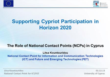 Litsa Kountouridou 02.12.13 National Contact Point for ICT/FET University of Cyprus Supporting Cypriot Participation in Horizon 2020 The Role of National.
