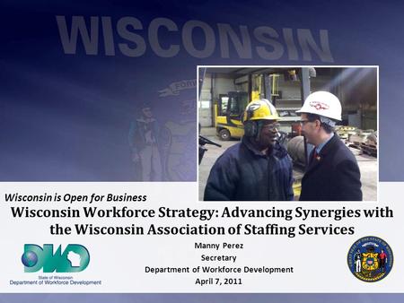Wisconsin is Open for Business Wisconsin Workforce Strategy: Advancing Synergies with the Wisconsin Association of Staffing Services Manny Perez Secretary.