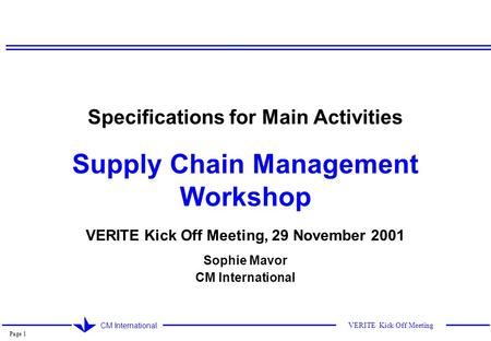 Page 1 CM International VERITE Kick Off Meeting Specifications for Main Activities Supply Chain Management Workshop VERITE Kick Off Meeting, 29 November.