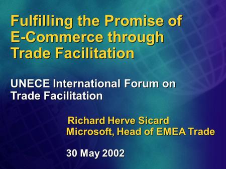 Fulfilling the Promise of E-Commerce through Trade Facilitation UNECE International Forum on Trade Facilitation Richard Herve Sicard Microsoft, Head of.