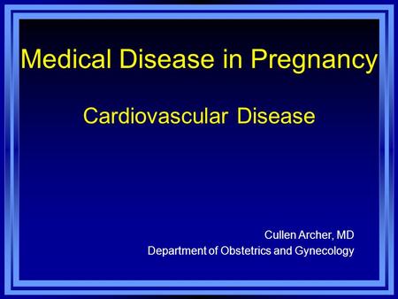 Medical Disease in Pregnancy Cardiovascular Disease Cullen Archer, MD Department of Obstetrics and Gynecology.
