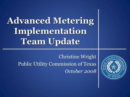 Advanced Metering Implementation Team Update Christine Wright Public Utility Commission of Texas October 2008.