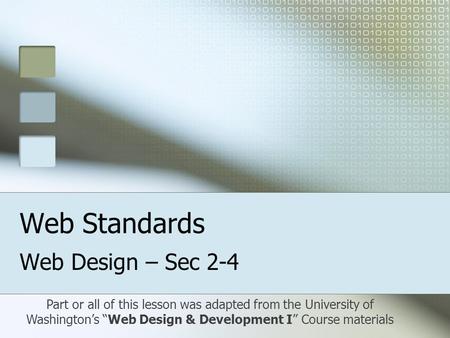 Web Standards Web Design – Sec 2-4 Part or all of this lesson was adapted from the University of Washington’s “Web Design & Development I” Course materials.