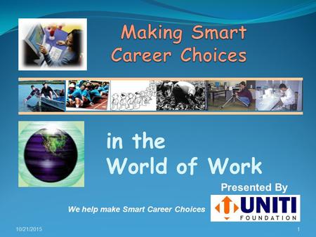 10/21/20151 in the World of Work Presented By We help make Smart Career Choices.
