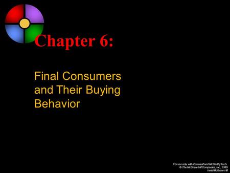 For use only with Perreault and McCarthy texts. © The McGraw-Hill Companies, Inc., 1999 Irwin/McGraw-Hill Chapter 6: Final Consumers and Their Buying Behavior.