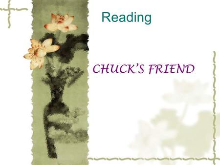 Reading CHUCK’S FRIEND. Teaching Aims:  1.To read what the writer expressed.  2.To learn to use new words and new phrases.