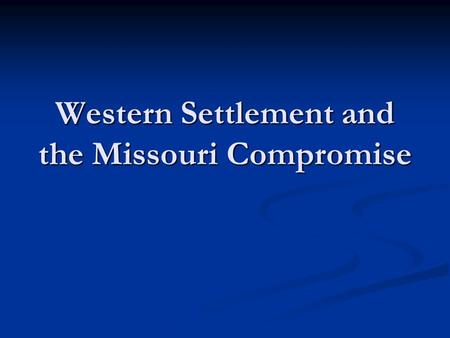 Western Settlement and the Missouri Compromise. Reasons for Westward Movement Acquisition of Native Americans’ lands Acquisition of Native Americans’