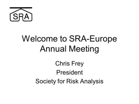Welcome to SRA-Europe Annual Meeting Chris Frey President Society for Risk Analysis.