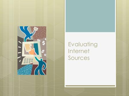 Evaluating Internet Sources. What Should You Do?  Identify the author and evaluate the author’s credentials  Identify bias and incomplete information.