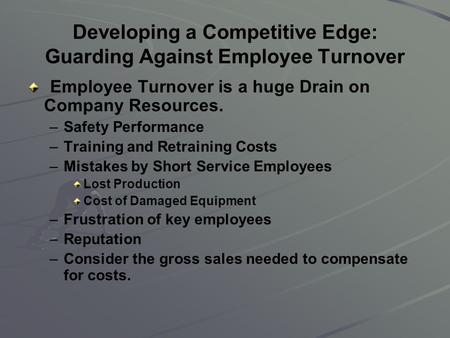 Developing a Competitive Edge: Guarding Against Employee Turnover Employee Turnover is a huge Drain on Company Resources. – –Safety Performance – –Training.