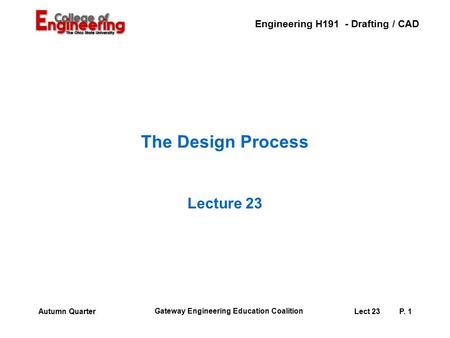 Engineering H191 - Drafting / CAD Gateway Engineering Education Coalition Lect 23P. 1Autumn Quarter The Design Process Lecture 23.