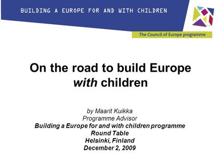 On the road to build Europe with children by Maarit Kuikka Programme Advisor Building a Europe for and with children programme Round Table Helsinki, Finland.