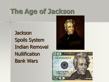The Age of Jackson Jackson Spoils System Indian Removal Nullification Bank Wars.