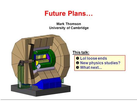 Mark Thomson University of Cambridge  LoI loose ends  New physics studies?  What next... Future Plans… This talk: