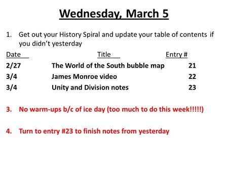 Wednesday, March 5 1. Get out your History Spiral and update your table of contents if you didn’t yesterday DateTitleEntry # 2/27The World of the South.
