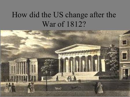 How did the US change after the War of 1812?. What is the Era of Good Feelings? The War of 1812 caused feelings of unity and patriotism throughout the.