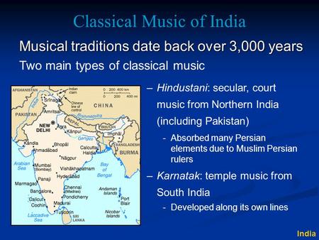 Classical Music of India Musical traditions date back over 3,000 years –Hindustani: secular, court music from Northern India (including Pakistan) –Karnatak:
