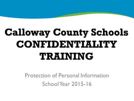 Calloway County Schools CONFIDENTIALITY TRAINING Protection of Personal Information School Year 2015-16.