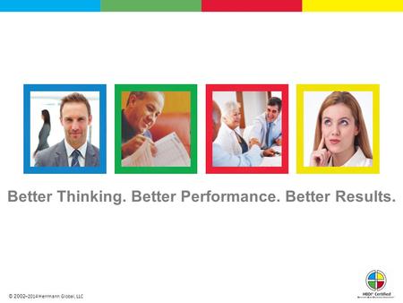 © 2002 ̶ 2014 Herrmann Global, LLC Better Thinking. Better Performance. Better Results.