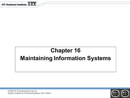 © 2006 ITT Educational Services Inc. System Analysis for Software Engineers: Unit 3 Slide 1 Chapter 16 Maintaining Information Systems.