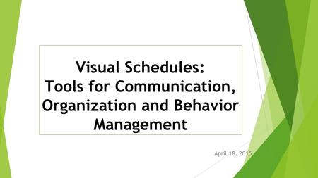 Visual Schedules: Tools for Communication, Organization and Behavior Management April 18, 2015.