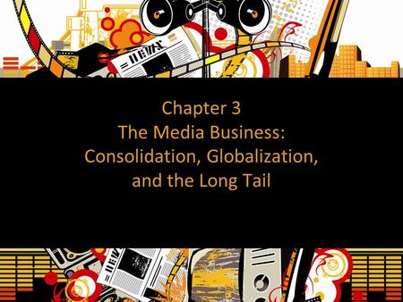 Chapter 3 The Media Business: Consolidation, Globalization, and the Long Tail.