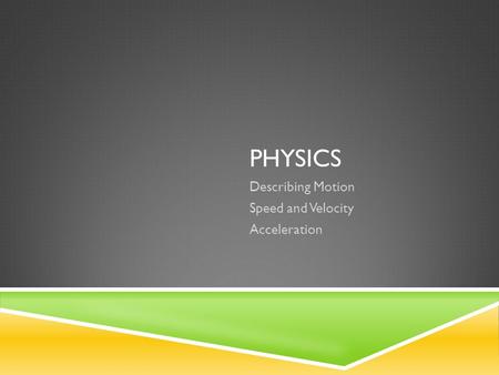 PHYSICS Describing Motion Speed and Velocity Acceleration.