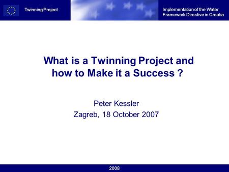2008 Implementation of the Water Framework Directive in Croatia Twinning Project What is a Twinning Project and how to Make it a Success ? Peter Kessler.