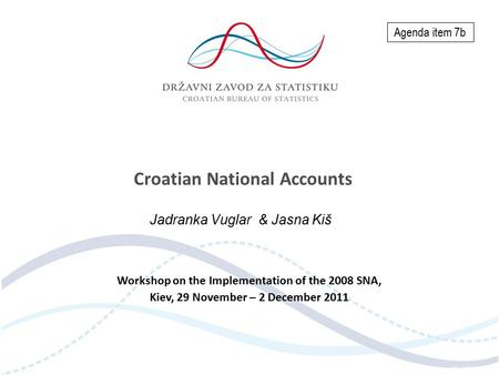 Croatian National Accounts Jadranka Vuglar & Jasna Kiš Workshop on the Implementation of the 2008 SNA, Kiev, 29 November – 2 December 2011 Agenda item.
