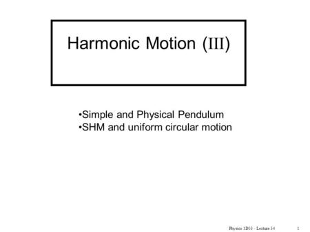 Physics 1D03 - Lecture 341 Harmonic Motion ( III ) Simple and Physical Pendulum SHM and uniform circular motion.