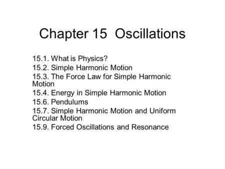 Chapter 15 Oscillations 15.1. What is Physics? 15.2. Simple Harmonic Motion 15.3. The Force Law for Simple Harmonic Motion 15.4. Energy in Simple Harmonic.