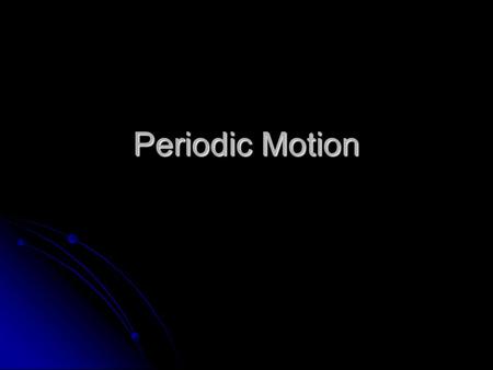 Periodic Motion. Definition of Terms Periodic Motion: Motion that repeats itself in a regular pattern. Periodic Motion: Motion that repeats itself in.
