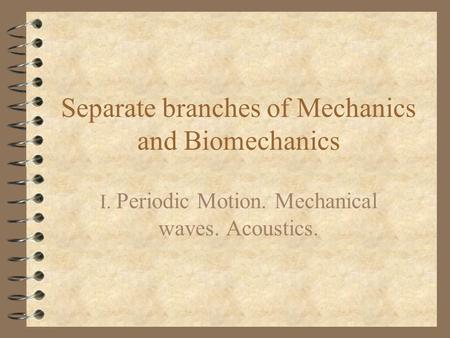 Separate branches of Mechanics and Biomechanics I. Periodic Motion. Mechanical waves. Acoustics.
