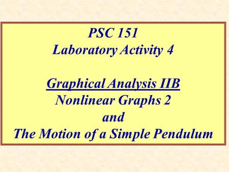 PSC 151 Laboratory Activity 4 Graphical Analysis IIB Nonlinear Graphs 2 and The Motion of a Simple Pendulum.