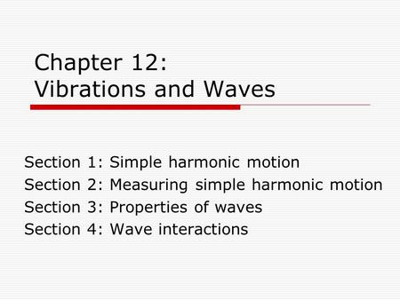 Chapter 12: Vibrations and Waves Section 1: Simple harmonic motion Section 2: Measuring simple harmonic motion Section 3: Properties of waves Section 4: