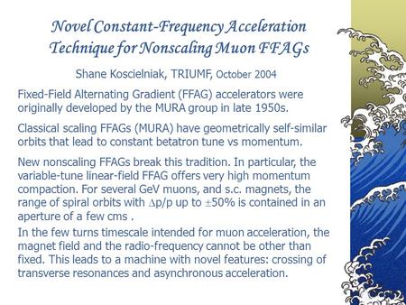 Novel Constant-Frequency Acceleration Technique for Nonscaling Muon FFAGs Shane Koscielniak, TRIUMF, October 2004 Classical scaling FFAGs (MURA) have geometrically.
