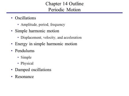 Chapter 14 Outline Periodic Motion Oscillations Amplitude, period, frequency Simple harmonic motion Displacement, velocity, and acceleration Energy in.