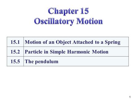 1 15.1Motion of an Object Attached to a Spring 15.2Particle in Simple Harmonic Motion 15.5The pendulum.