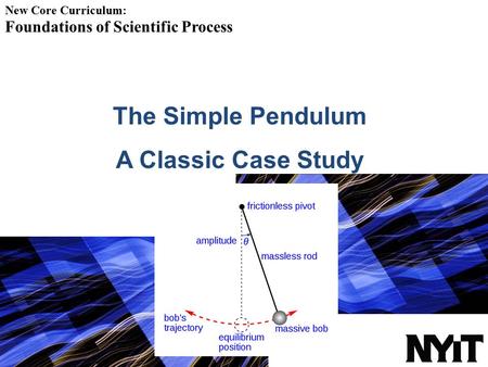 The Simple Pendulum A Classic Case Study New Core Curriculum: Foundations of Scientific Process.