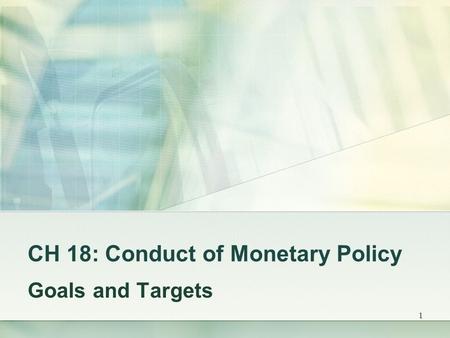 1 CH 18: Conduct of Monetary Policy Goals and Targets.