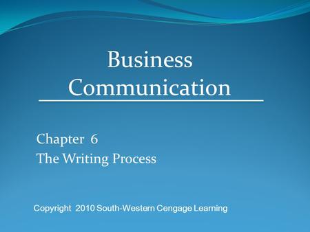 Chapter 6 The Writing Process Business Communication Copyright 2010 South-Western Cengage Learning.