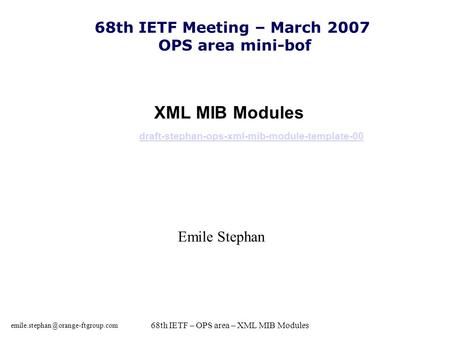 68th IETF – OPS area – XML MIB Modules XML MIB Modules draft-stephan-ops-xml-mib-module-template-00 draft-stephan-ops-xml-mib-module-template-00.