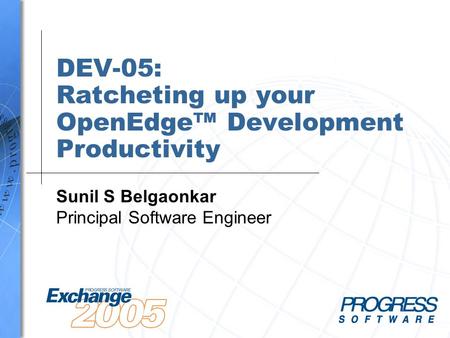 DEV-05: Ratcheting up your OpenEdge™ Development Productivity Sunil S Belgaonkar Principal Software Engineer.