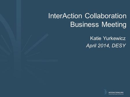 Katie Yurkewicz April 2014, DESY InterAction Collaboration Business Meeting.