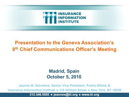 Presentation to the Geneva Association’s 8 th Chief Communications Officer’s Meeting Jeanne M. Salvatore, Senior Vice President, Public Affairs & Insurance.