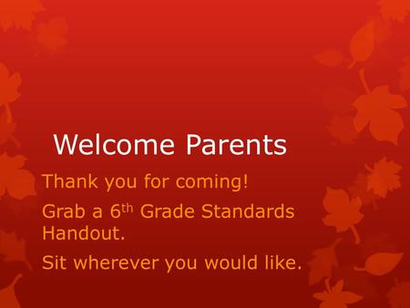 Welcome Parents Thank you for coming! Grab a 6 th Grade Standards Handout. Sit wherever you would like.