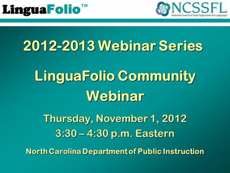 TM 2012-2013 Webinar Series LinguaFolio Community Webinar Thursday, November 1, 2012 3:30 – 4:30 p.m. Eastern North Carolina Department of Public Instruction.