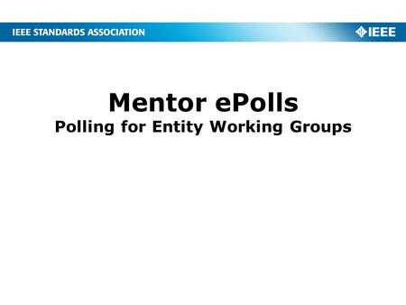 Mentor ePolls Polling for Entity Working Groups. 2 What is ePolls? ePolls is the newest feature of Mentor, the IEEE tool for Working Group collaboration.